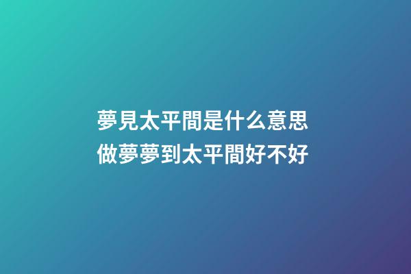 夢見太平間是什么意思 做夢夢到太平間好不好